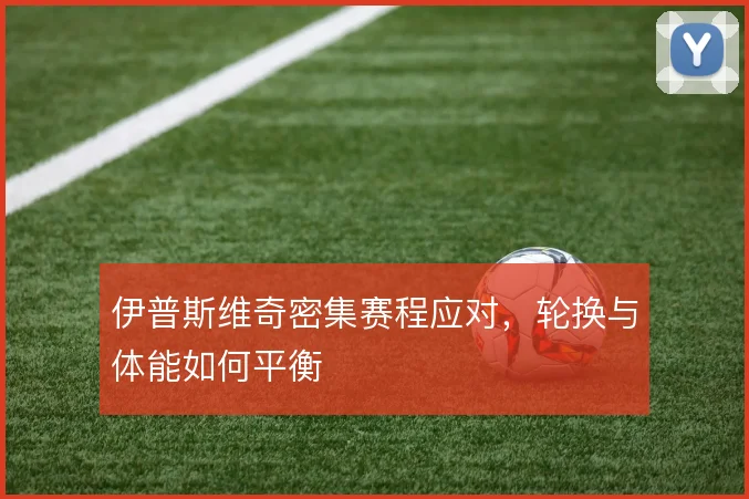伊普斯维奇密集赛程应对，轮换与体能如何平衡