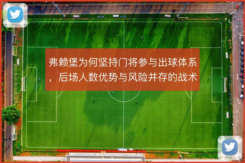 弗赖堡为何坚持门将参与出球体系,后场人数优势与风险并存的战术选择