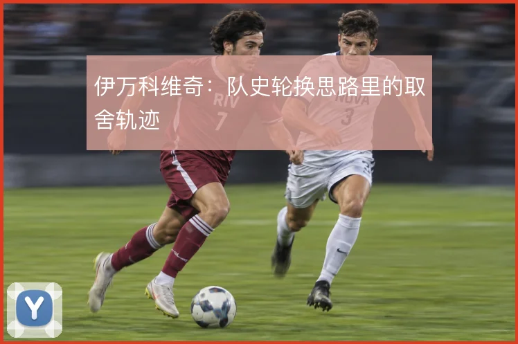 伊万科维奇：队史轮换思路里的取舍轨迹