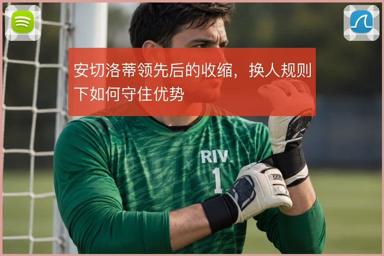 安切洛蒂领先后的收缩,换人规则下如何守住优势