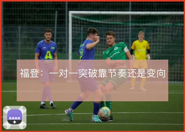 福登:一对一突破靠节奏还是变向