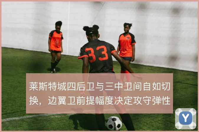 莱斯特城四后卫与三中卫间自如切换，边翼卫前提幅度决定攻守弹性