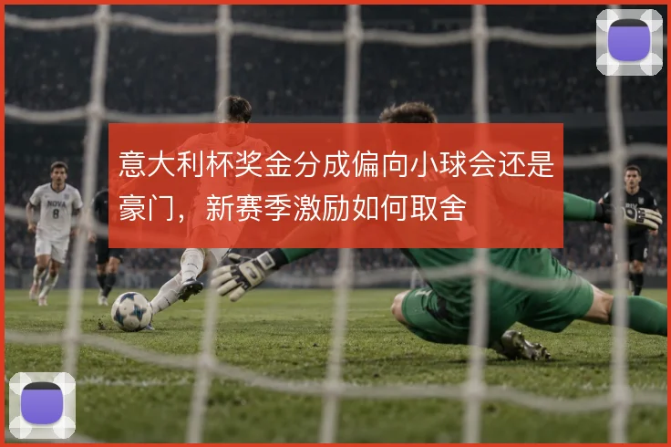 意大利杯奖金分成偏向小球会还是豪门,新赛季激励如何取舍