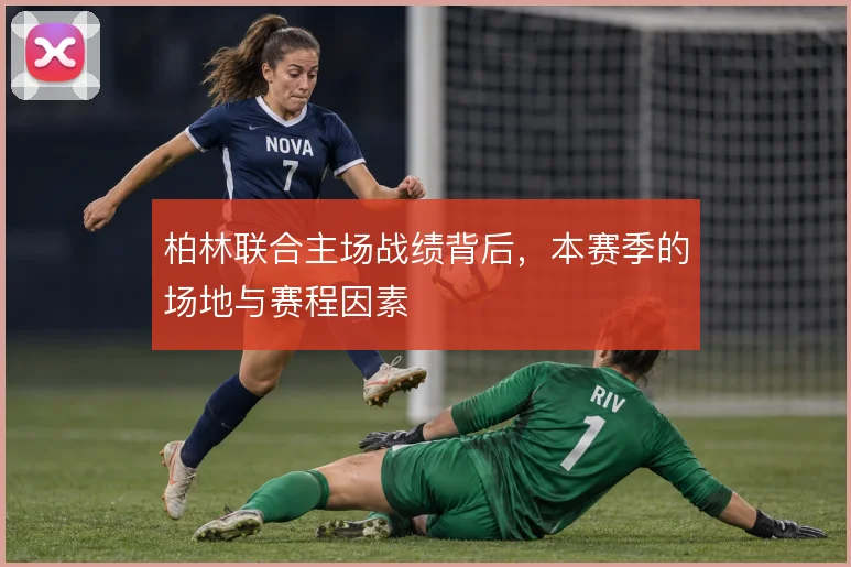 柏林联合主场战绩背后,本赛季的场地与赛程因素
