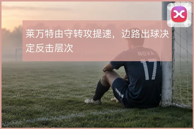 莱万特由守转攻提速,边路出球决定反击层次