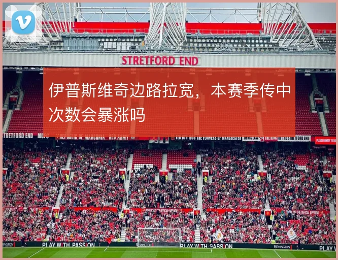 伊普斯维奇边路拉宽,本赛季传中次数会暴涨吗