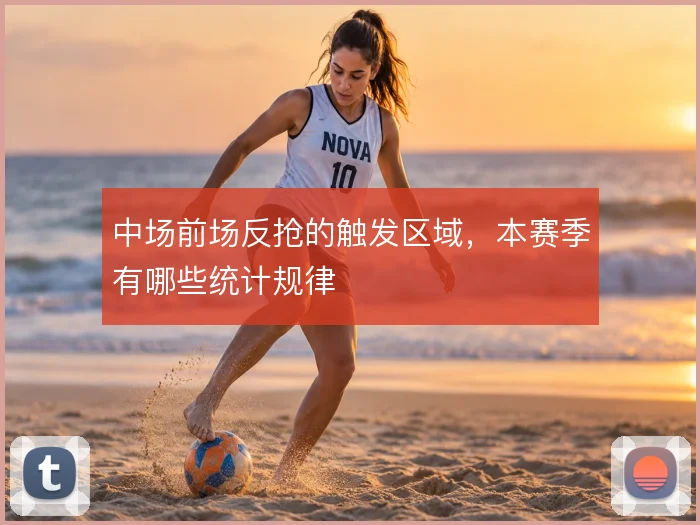 中场前场反抢的触发区域，本赛季有哪些统计规律