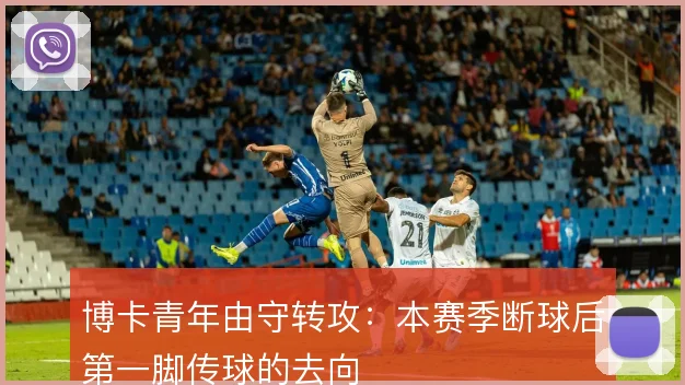 博卡青年由守转攻:本赛季断球后第一脚传球的去向