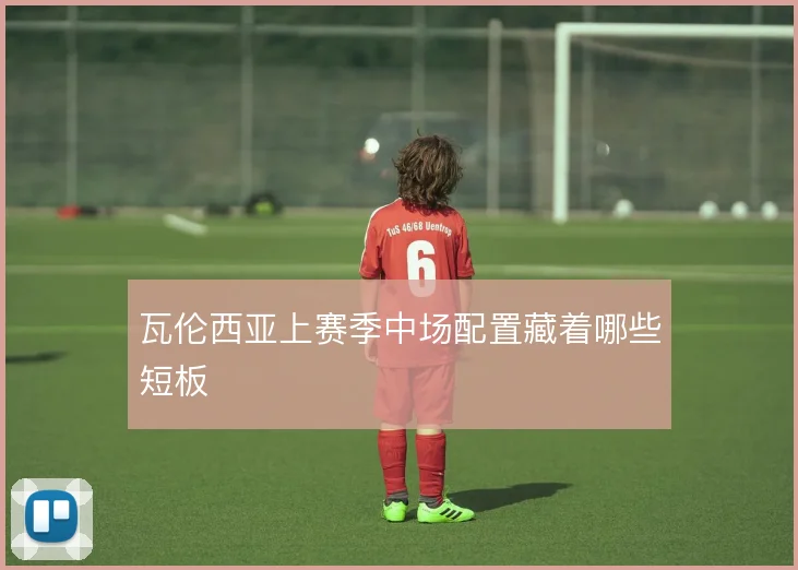 瓦伦西亚上赛季中场配置藏着哪些短板