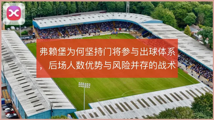 弗赖堡为何坚持门将参与出球体系,后场人数优势与风险并存的战术选择