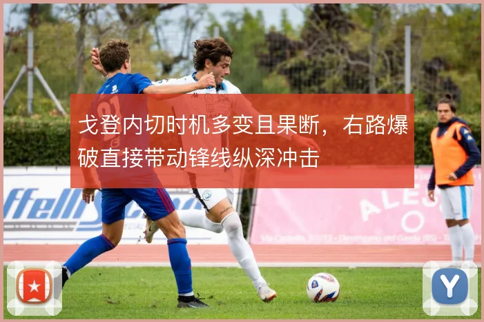 戈登内切时机多变且果断，右路爆破直接带动锋线纵深冲击