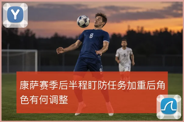 康萨赛季后半程盯防任务加重后角色有何调整