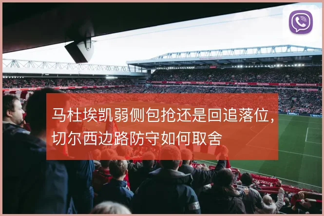 马杜埃凯弱侧包抢还是回追落位,切尔西边路防守如何取舍