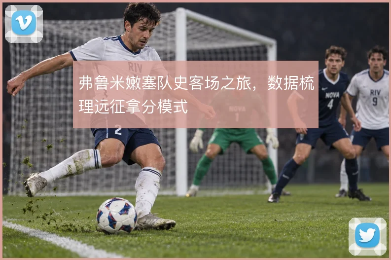 弗鲁米嫩塞队史客场之旅,数据梳理远征拿分模式