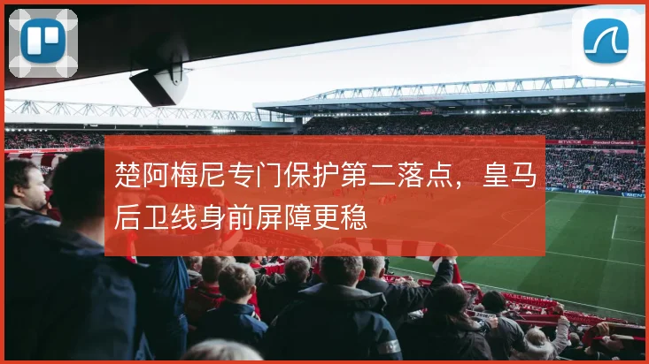 楚阿梅尼专门保护第二落点，皇马后卫线身前屏障更稳