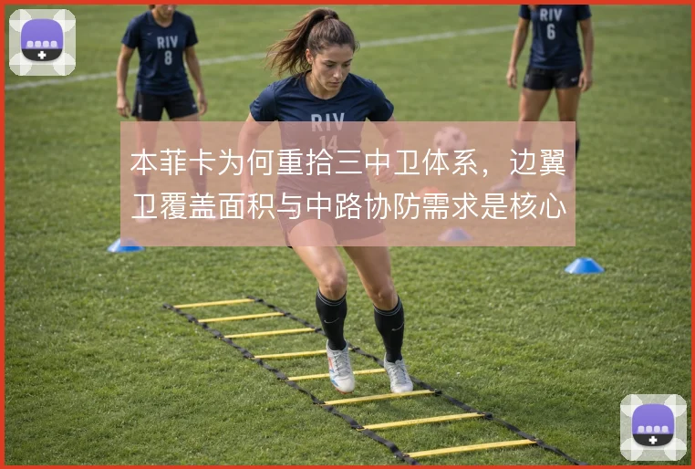 本菲卡为何重拾三中卫体系，边翼卫覆盖面积与中路协防需求是核心动因