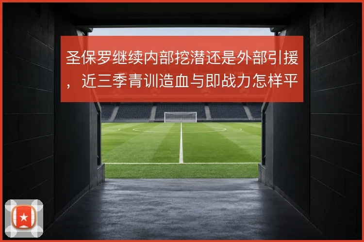圣保罗继续内部挖潜还是外部引援,近三季青训造血与即战力怎样平衡