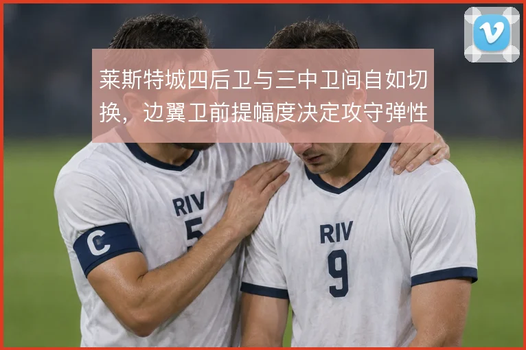 莱斯特城四后卫与三中卫间自如切换，边翼卫前提幅度决定攻守弹性