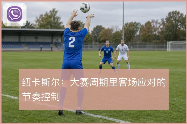 纽卡斯尔：大赛周期里客场应对的节奏控制