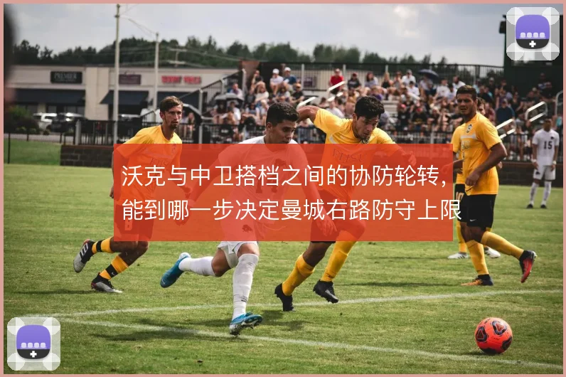 沃克与中卫搭档之间的协防轮转，能到哪一步决定曼城右路防守上限