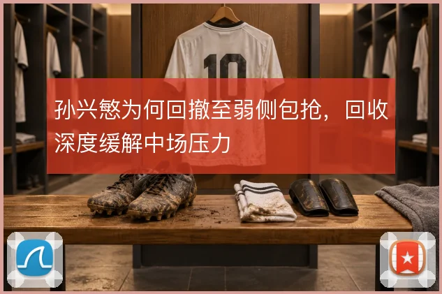 孙兴慜为何回撤至弱侧包抢,回收深度缓解中场压力
