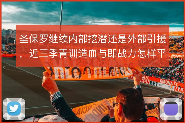 圣保罗继续内部挖潜还是外部引援,近三季青训造血与即战力怎样平衡