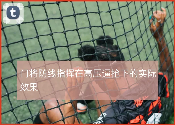 门将防线指挥在高压逼抢下的实际效果