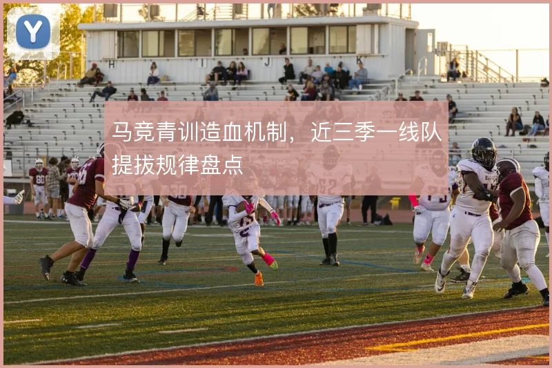 马竞青训造血机制，近三季一线队提拔规律盘点