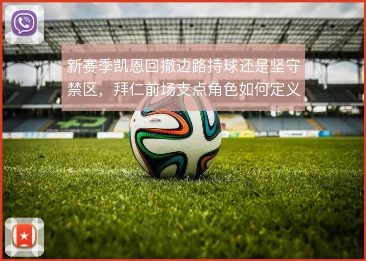 新赛季凯恩回撤边路持球还是坚守禁区,拜仁前场支点角色如何定义