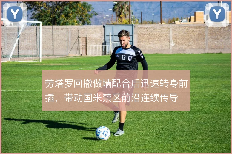 劳塔罗回撤做墙配合后迅速转身前插，带动国米禁区前沿连续传导