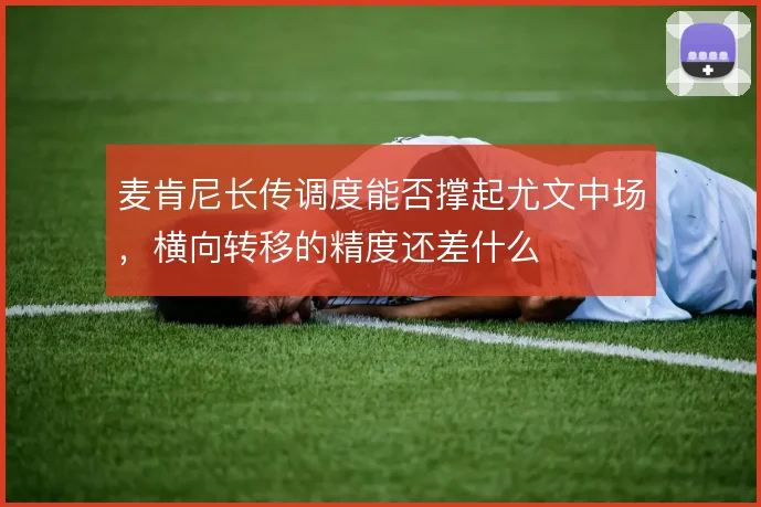 麦肯尼长传调度能否撑起尤文中场，横向转移的精度还差什么