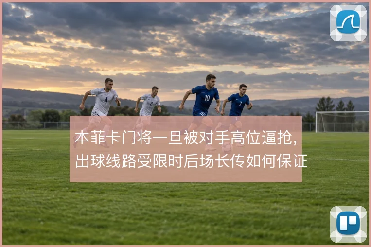 本菲卡门将一旦被对手高位逼抢,出球线路受限时后场长传如何保证球权