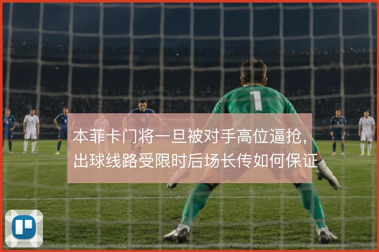 本菲卡门将一旦被对手高位逼抢,出球线路受限时后场长传如何保证球权