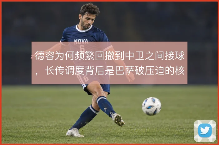 德容为何频繁回撤到中卫之间接球,长传调度背后是巴萨破压迫的核心逻辑