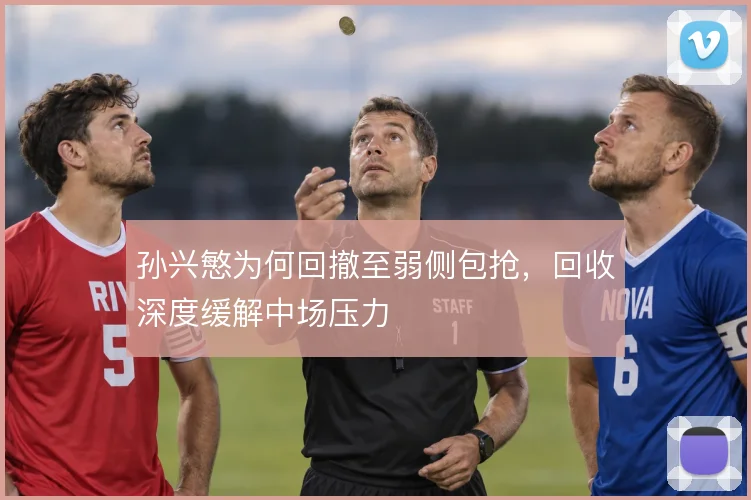 孙兴慜为何回撤至弱侧包抢,回收深度缓解中场压力