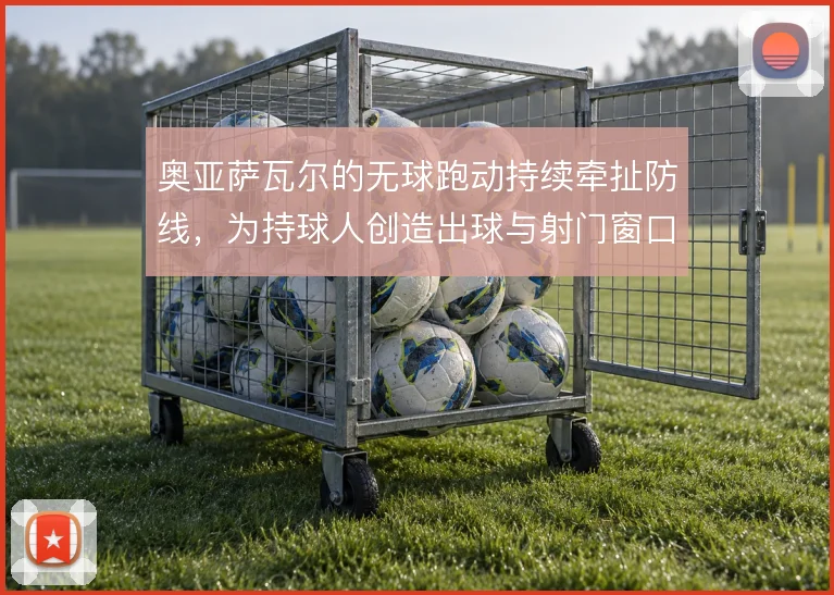 奥亚萨瓦尔的无球跑动持续牵扯防线，为持球人创造出球与射门窗口