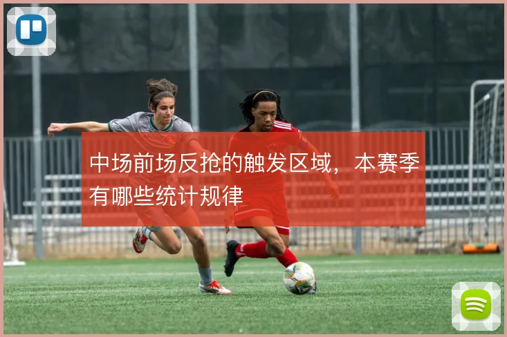 中场前场反抢的触发区域，本赛季有哪些统计规律