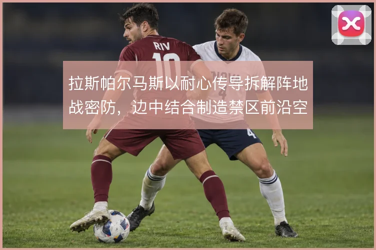 拉斯帕尔马斯以耐心传导拆解阵地战密防,边中结合制造禁区前沿空间